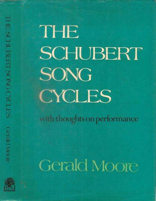 The Schubert Song Cycles and Thoughts on Performance  By: Gerald Moore