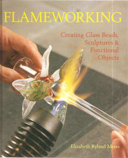 Flameworking, Creative Glass Beads, Sculpture and Functional Objects  by: Elizabeth Ryland Mears