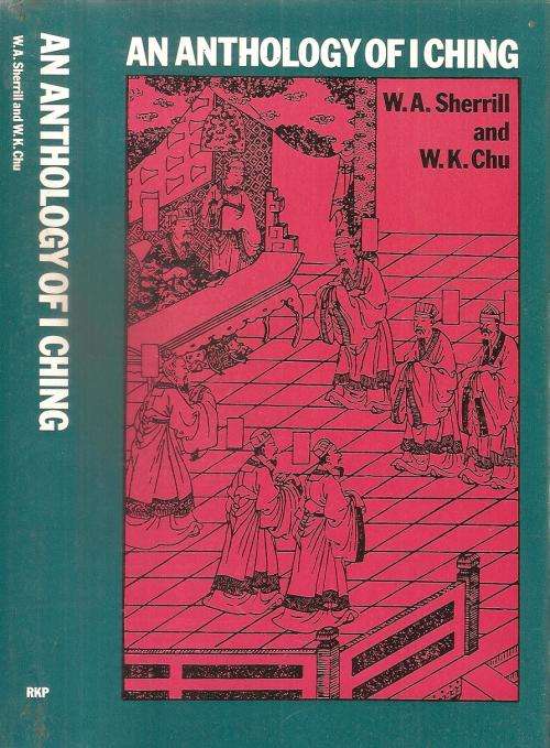 An Anthology of I Ching By: W. A. Sherrill & W. K. Chu