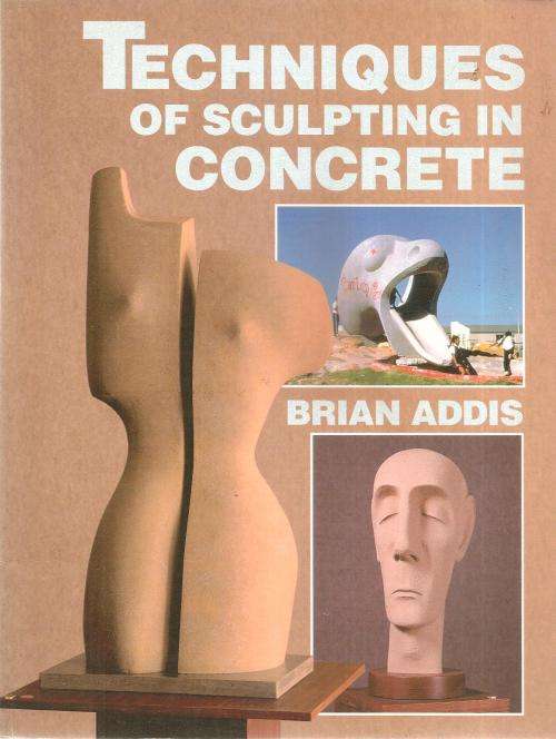 Techniques of Sculpting in Concrete  By: Brian Addis