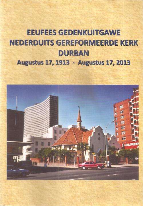 Eeufees Gedenkuitgawe Nederduits Gereformeerde Kerk Durban August 17, 1913 - August 17, 2013