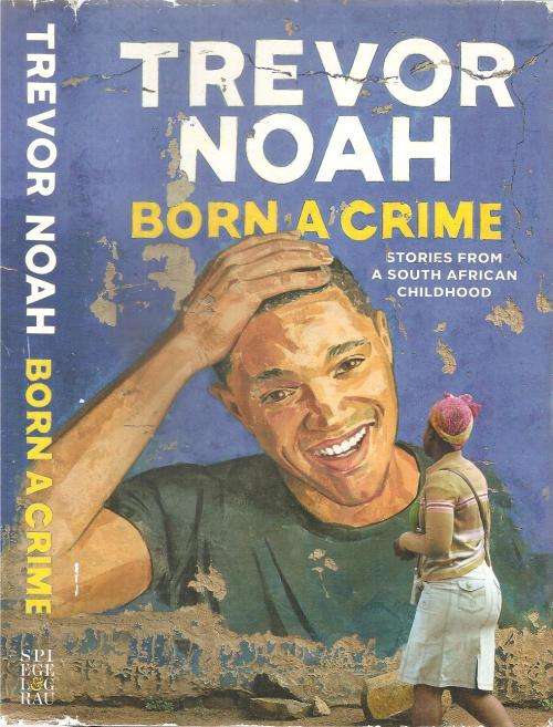 Born a Crime - Stories from a South African Childhood By: Trevor Noah