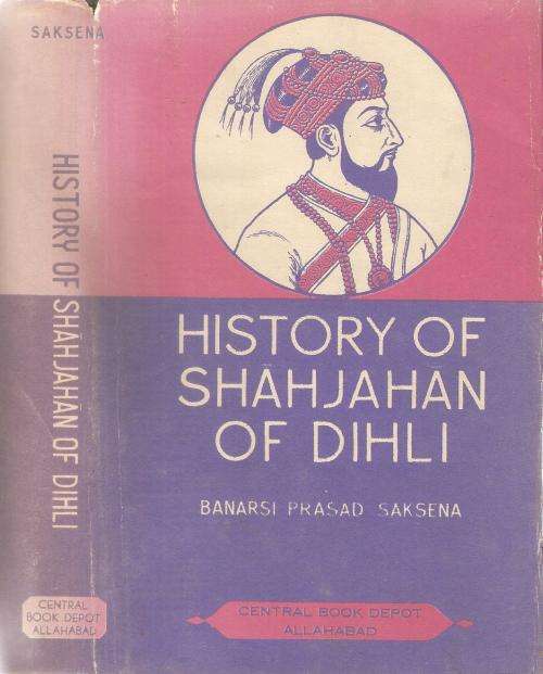 History of Shahjahan of Dihli By: Banarsi Prasad Saksena