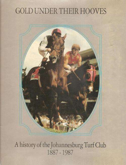 Gold Under their Hooves - A History of the Johannesburg Turf Club  1887-1987 by: John Collings **Sig