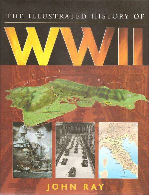 The Illustrated History of WWII  By: John Ray