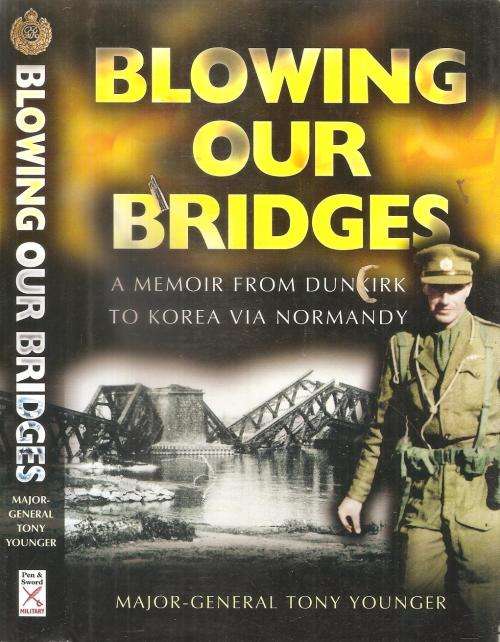 Blowing Our Bridges - A Memoir from Dunkirk to Korea Via Normandy  By: Maj. Gen. Tony Younger