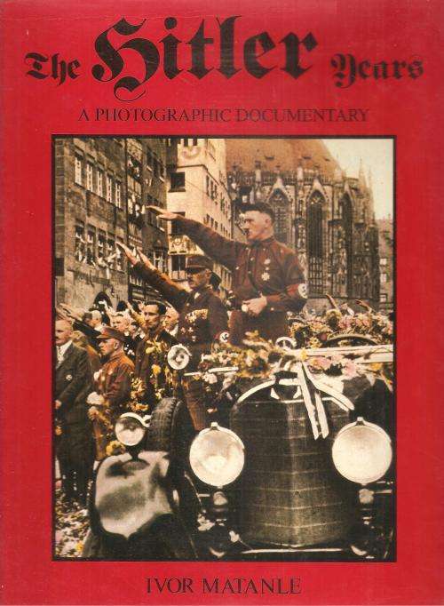 The Hitler Years - A Photographic Documentary By: Ivor Matanle