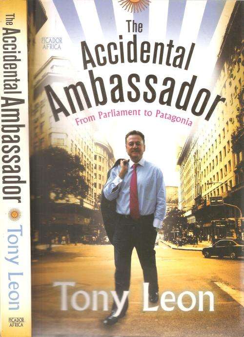 The Accidental Ambassador - From Parliament to Patagonia  By: Tony Leon ***Signed Copy***