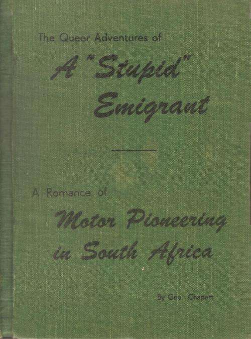 The Queer Adventures of a Stupid Emigrant/ Motor Pioneering in South Africa By: Geo Chapart