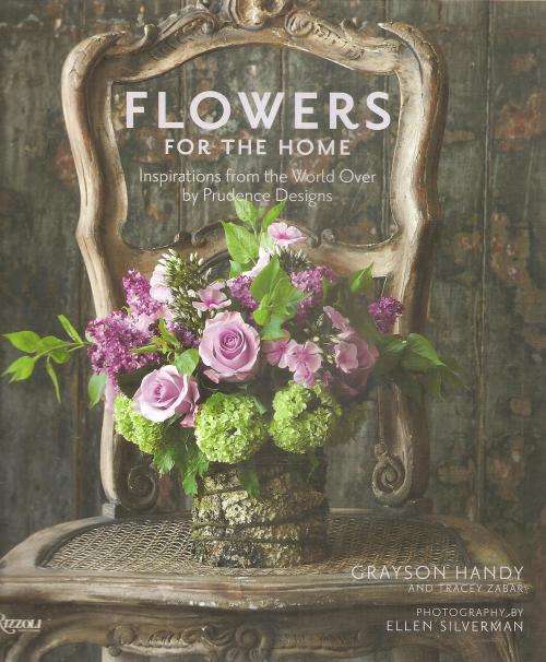 Flowers for the Home, Inspirations from the World Over by Prudence Designs By: Grayson Handy & Trace