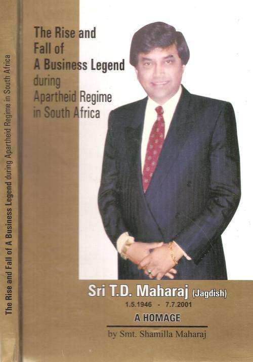 The Rise and Fall of a Business Legend during Apartheid Regime in South Africa Sri T. D. Maharaj By: