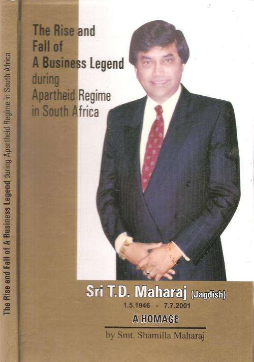 The Rise and Fall of a Business Legend during Apartheid Regime in South Africa Sri T. D. Maharaj By: