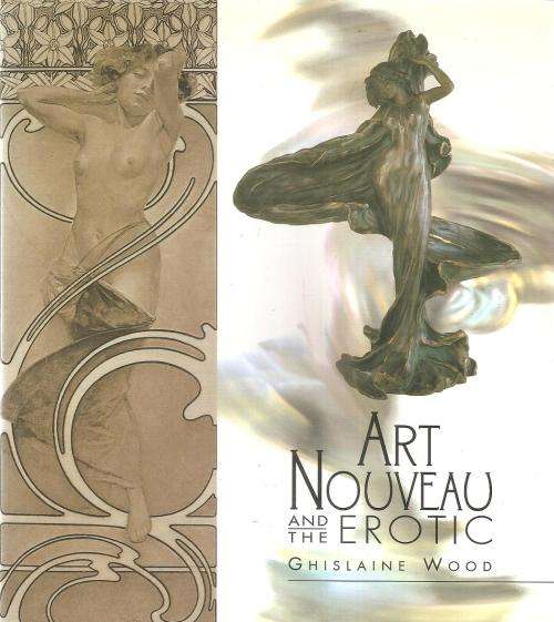 Art Nouveau and the Erotic  By: Ghislaine Wood