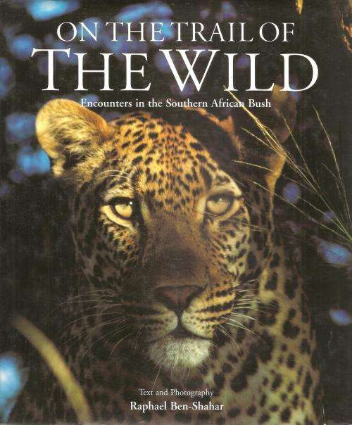 On the Trail of the Wild - Encounters in the Southern African Bush  By: Raphael Ben-Shahar