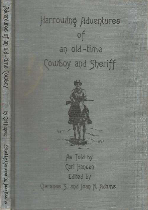 Harrowing Adventures of an Old Time Cowboy and Sheriff - Told By Carl Hansen Ed. Clarenee S. and Jo