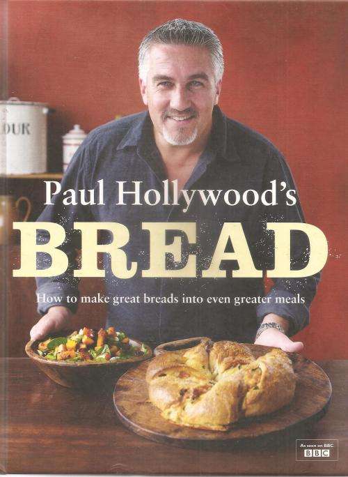 Paul Hollywood's Bread - How to Make Great Breads into even Greater Meals