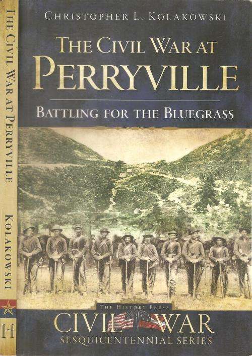 The Civil War at Perryville - Battling for the Bluegrass By: Christopher L. Kolakowski