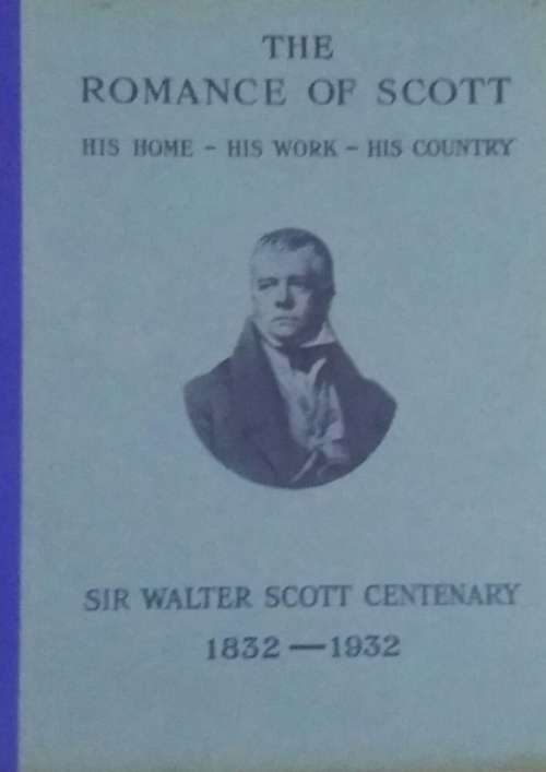 The Romance of Scott, His Home, His Work, His Country, Sir Walter Scott Centennary 1832-1932