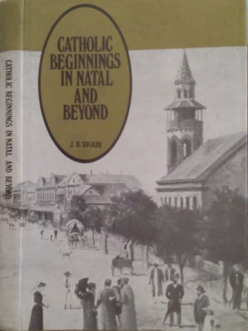 Catholic Beginnings in Natal and beyond by J B Brain