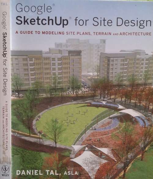 Google SketchUp for Site Design< A Guide to modelling Site Plans, terrain and Architecture by Daniel