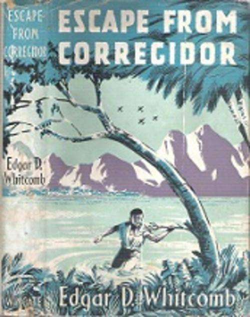Escape From Corregidor - By Edgar D. Whitcomb