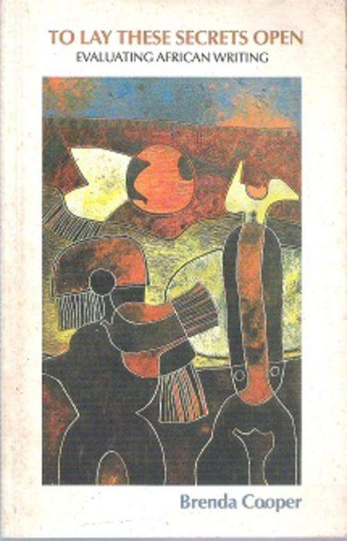 To Lay These Secrets Open: Evaluating African Writing - By Brenda Cooper