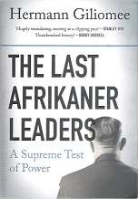 The Last Afrikaner Leaders, A Supreme Test of Power by Hermann Giliomee