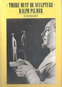 There must be Sculpture by Ralph Palmer an Autobiography