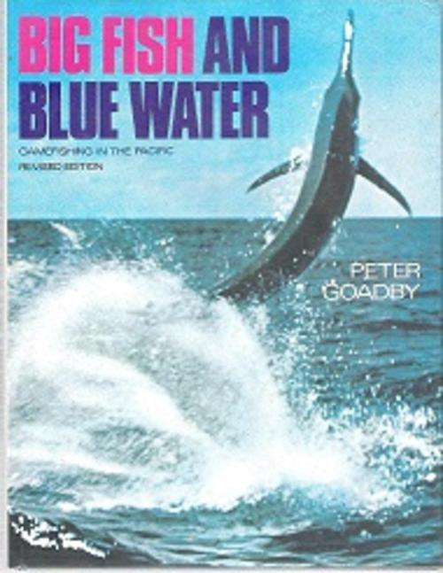 Big Fish and Blue Water, Gamefishing in the Pacific, Revised Edition by Peter Goadby