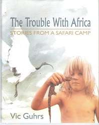The Trouble With Africa, Stories from a Safari Camp by Vic Guhrs
