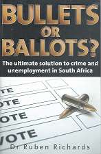 Bullets or Ballots? The Ultimate solution to crime and unemployment in South Africa by Dr R Richards