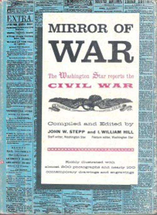 Mirror of War, The Washington Star Reports the Civil War by J W Stepp & I William Hill