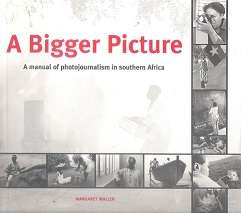 A Bigger Picture, A Manual of Photojournalism in Southern Africa by Margarety Waller