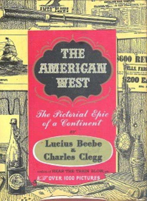 The American West, The Pictorial Epic of a Continent by Lucius Beebe & Charles Clegg