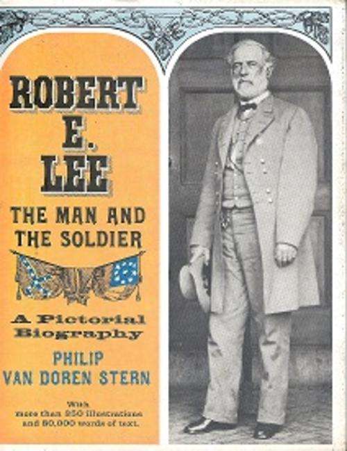 Robert E Lee, The Man and the Soldier, A Pictorial Biography by Philip Van doren Stern