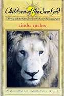 Children Of The Sun God, Journey With White Lions Into The Heart Of Human Evolution by Linda Tucker
