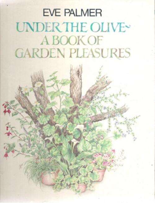 Under the Olive Tree - A Book of Garden Pleasures By: Eve Palmer