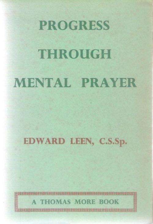 Progress Through Mental Prayer By: Edward Leen C.S.Sp.