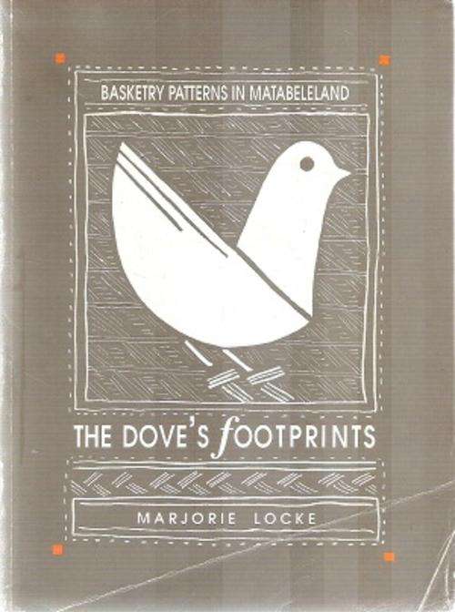 The Dove`s Footprints - Basketry Patterns in Matabeleland By: Marjorie Locke