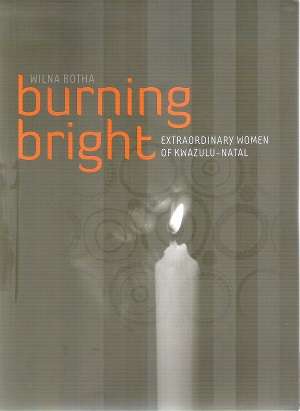 Burning Bright - Extraordinary Women of KwaZulu Natal By: Wilna Botha
