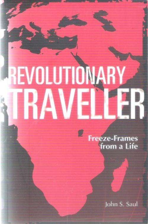 Revolutionary Traveller - Freeze Frames from a Life by: John S. Saul