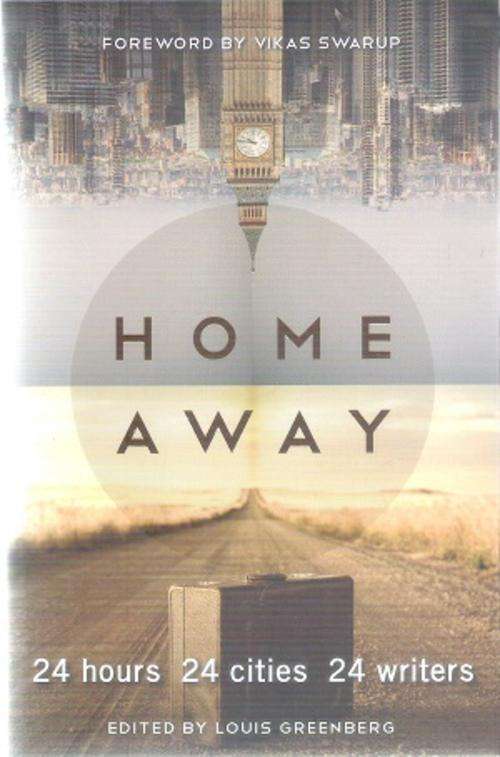 Home Away - 24 Hours, 24 Cities, 24 Writers Edited By: Louis Greenberg
