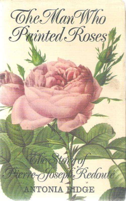The Man Who Painted Roses _ The Story of Pierre-Joseph Redoute By: Antonia Ridge