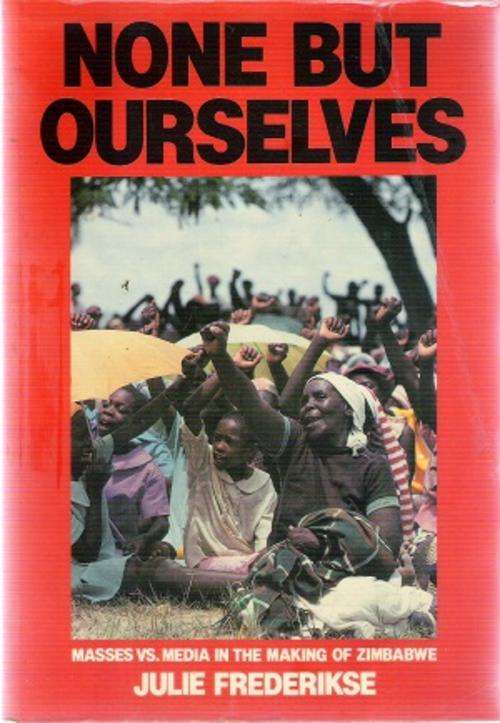 None But Ourselves - Masses vs Media in the Making of Zimbabwe By: Julie Frederikse