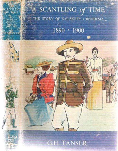 A Scantling of Tme - The Story of Salisbury 1800 - 1900 - Rhodesia By: G. H. Tanser