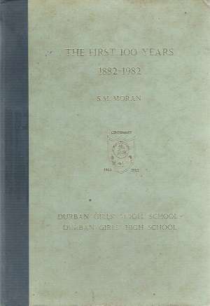 Durban Girls High School - The First 100 years 1882 - 1982 By: S. M. Moran