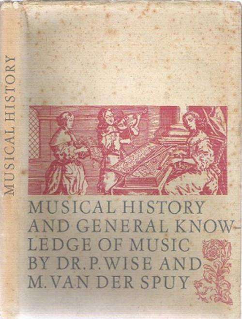 Musical History and General Knowledge of Music By: Dr.P Wise & M. van der Spuy
