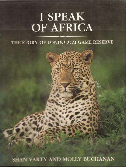 I Speak of Africa - The Story of Londolozi Game Reserve By: Shan Varty & Molly Buchanan
