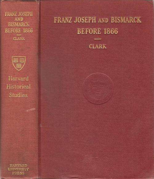 Franz Joseph and Bismarck Before 1866 By: Chester Wells Clark