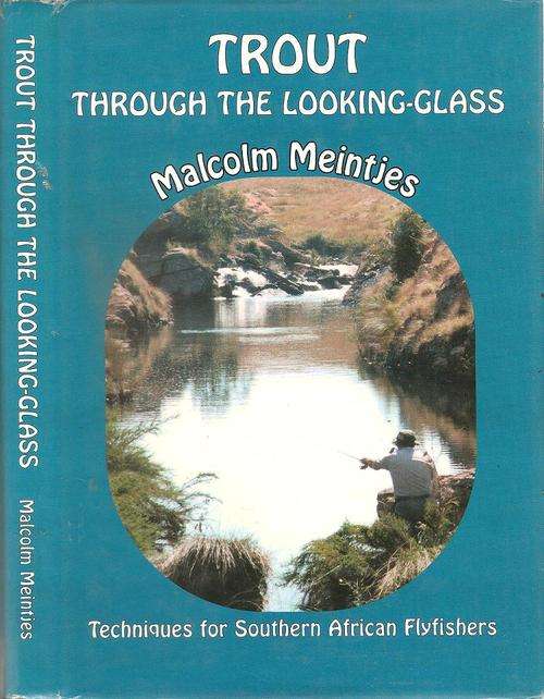 Trout Through the Looking Glass - Techniques for Southern African Flyfishers By: Malcom Meintjes